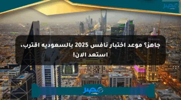 جاهز؟ موعد اختبار نافس 2025 بالسعودية اقترب، استعد الآن!